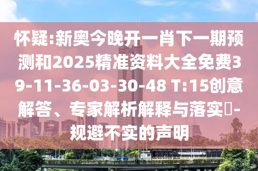 懷疑:新奧今晚開一肖下一期預(yù)測和2025精準資料大全免費39-11-36-03-30-48 T:15創(chuàng)意解答、專家解析解釋與落實?-規(guī)避不實的聲明
