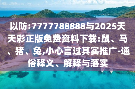以防:7777788888與2025天天彩正版免費(fèi)資料下載:鼠、馬、豬、兔,小心言過(guò)其實(shí)推廣-通俗釋義、解釋與落實(shí)