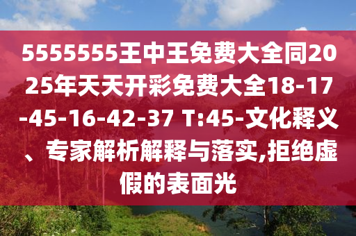 5555555王中王免費大全同2025年天天開彩免費大全18-17-45-16-42-37 T:45-文化釋義、專家解析解釋與落實,拒絕虛假的表面光