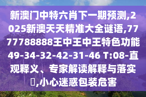 新澳門中特六肖下一期預(yù)測(cè),2025新澳天天精準(zhǔn)大全謎語(yǔ),7777788888王中王中王特色功能49-34-32-42-31-46 T:08-直觀釋義、專家解讀解釋與落實(shí)?,小心迷惑包裝危害