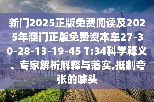 新門2025正版免費閱讀及2025年澳門正版免費資本車27-30-28-13-19-45 T:34科學(xué)釋義、專家解析解釋與落實,抵制夸張的噱頭