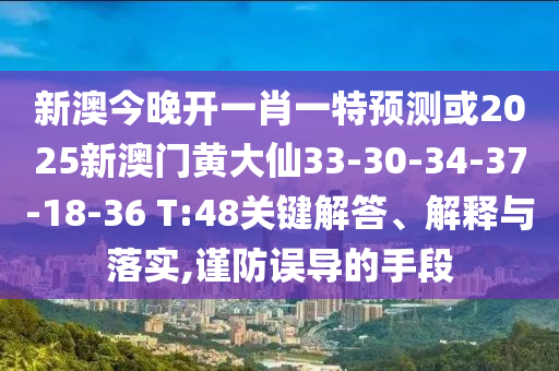 新澳今晚開一肖一特預(yù)測或2025新澳門黃大仙33-30-34-37-18-36 T:48關(guān)鍵解答、解釋與落實,謹防誤導(dǎo)的手段