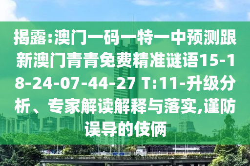 揭露:澳門一碼一特一中預測跟新澳門青青免費精準謎語15-18-24-07-44-27 T:11-升級分析、專家解讀解釋與落實,謹防誤導的伎倆