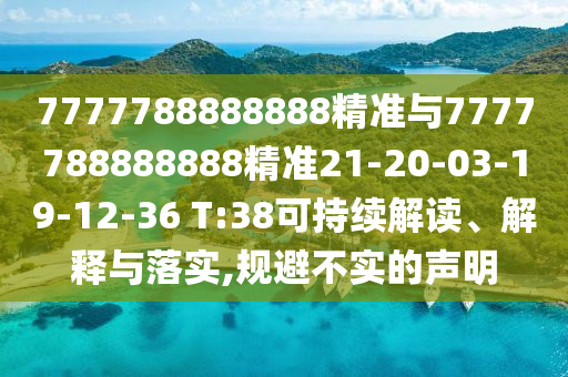7777788888888精準(zhǔn)與7777788888888精準(zhǔn)21-20-03-19-12-36 T:38可持續(xù)解讀、解釋與落實(shí),規(guī)避不實(shí)的聲明