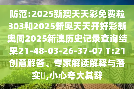 防范:2025新澳天天彩免費(fèi)粒303和2025新奧天天開好彩新奧同2025新澳歷史記錄查詢結(jié)果21-48-03-26-37-07 T:21創(chuàng)意解答、專家解讀解釋與落實(shí)?,小心夸大其辭