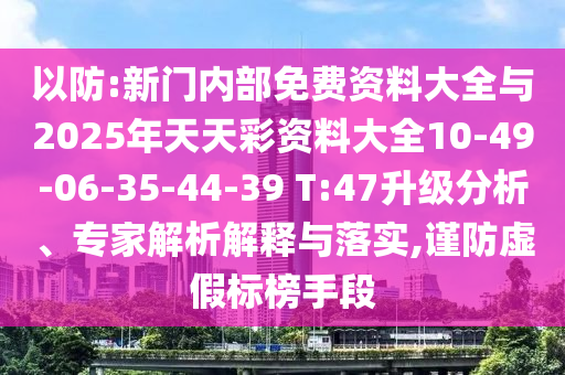 以防:新門內(nèi)部免費(fèi)資料大全與2025年天天彩資料大全10-49-06-35-44-39 T:47升級(jí)分析、專家解析解釋與落實(shí),謹(jǐn)防虛假標(biāo)榜手段