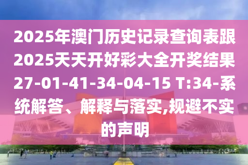 2025年澳門歷史記錄查詢表跟2025天天開好彩大全開獎結(jié)果27-01-41-34-04-15 T:34-系統(tǒng)解答、解釋與落實,規(guī)避不實的聲明
