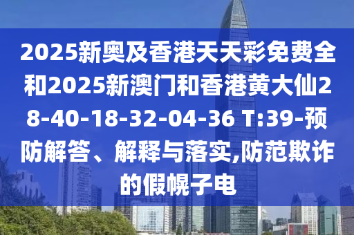 2025新奧及香港天天彩免費(fèi)全和2025新澳門和香港黃大仙28-40-18-32-04-36 T:39-預(yù)防解答、解釋與落實(shí),防范欺詐的假幌子電