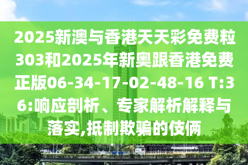 2025新澳與香港天天彩免費(fèi)粒303和2025年新奧跟香港免費(fèi)正版06-34-17-02-48-16 T:36:響應(yīng)剖析、專家解析解釋與落實(shí),抵制欺騙的伎倆