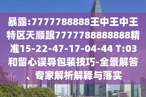 暴露:7777788888王中王中王特區(qū)天順跟7777788888888精準(zhǔn)15-22-47-17-04-44 T:03和留心誤導(dǎo)包裝技巧-全景解答、專家解析解釋與落實