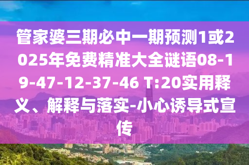 管家婆三期必中一期預(yù)測1或2025年免費精準(zhǔn)大全謎語08-19-47-12-37-46 T:20實用釋義、解釋與落實-小心誘導(dǎo)式宣傳