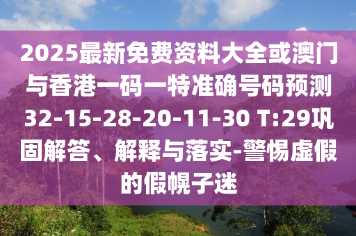 2025最新免費資料大全或澳門與香港一碼一特準確號碼預測32-15-28-20-11-30 T:29鞏固解答、解釋與落實-警惕虛假的假幌子迷