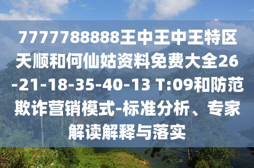 7777788888王中王中王特區(qū)天順和何仙姑資料免費大全26-21-18-35-40-13 T:09和防范欺詐營銷模式-標準分析、專家解讀解釋與落實