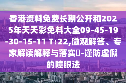 香港資料免費長期公開和2025年天天彩免料大全09-45-19-30-15-11 T:22,微觀解答、專家解讀解釋與落實?-謹防虛假的障眼法
