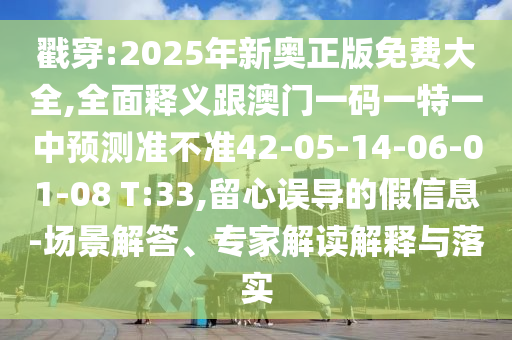 戳穿:2025年新奧正版免費(fèi)大全,全面釋義跟澳門一碼一特一中預(yù)測準(zhǔn)不準(zhǔn)42-05-14-06-01-08 T:33,留心誤導(dǎo)的假信息-場景解答、專家解讀解釋與落實(shí)