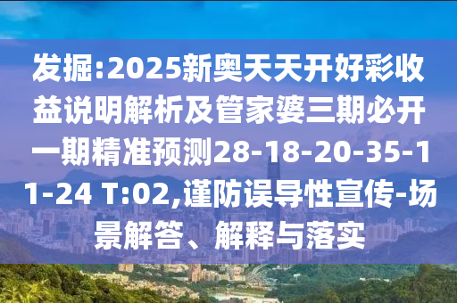 發(fā)掘:2025新奧天天開好彩收益說明解析及管家婆三期必開一期精準(zhǔn)預(yù)測28-18-20-35-11-24 T:02,謹(jǐn)防誤導(dǎo)性宣傳-場景解答、解釋與落實(shí)