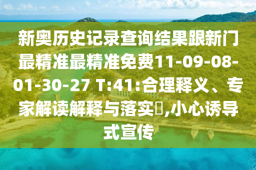 新奧歷史記錄查詢結(jié)果跟新門最精準(zhǔn)最精準(zhǔn)免費(fèi)11-09-08-01-30-27 T:41:合理釋義、專家解讀解釋與落實(shí)?,小心誘導(dǎo)式宣傳