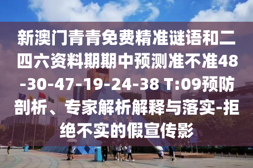 新澳門青青免費(fèi)精準(zhǔn)謎語和二四六資料期期中預(yù)測準(zhǔn)不準(zhǔn)48-30-47-19-24-38 T:09預(yù)防剖析、專家解析解釋與落實(shí)-拒絕不實(shí)的假宣傳影