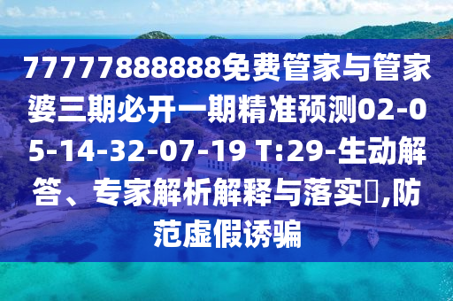 77777888888免費(fèi)管家與管家婆三期必開一期精準(zhǔn)預(yù)測(cè)02-05-14-32-07-19 T:29-生動(dòng)解答、專家解析解釋與落實(shí)?,防范虛假誘騙