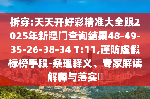 拆穿:天天開好彩精準(zhǔn)大全跟2025年新澳門查詢結(jié)果48-49-35-26-38-34 T:11,謹(jǐn)防虛假標(biāo)榜手段-條理釋義、專家解讀解釋與落實(shí)?