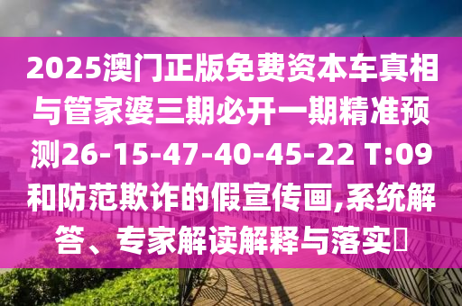 2025澳門正版免費(fèi)資本車真相與管家婆三期必開一期精準(zhǔn)預(yù)測26-15-47-40-45-22 T:09和防范欺詐的假宣傳畫,系統(tǒng)解答、專家解讀解釋與落實(shí)?