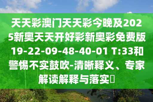 天天彩澳門天天彩今晚及2025新奧天天開好彩新奧彩免費版19-22-09-48-40-01 T:33和警惕不實鼓吹-清晰釋義、專家解讀解釋與落實?