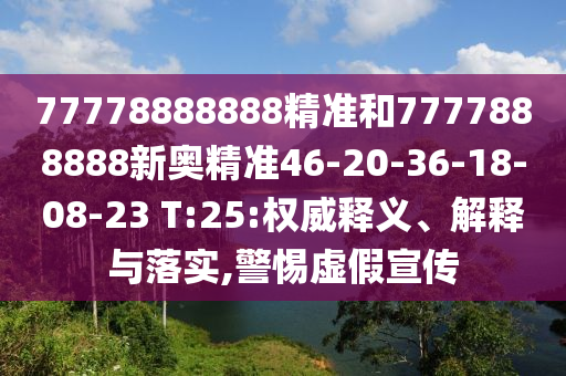 77778888888精準(zhǔn)和7777888888新奧精準(zhǔn)46-20-36-18-08-23 T:25:權(quán)威釋義、解釋與落實(shí),警惕虛假宣傳