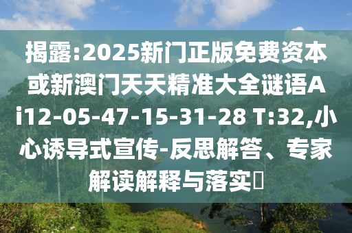 揭露:2025新門正版免費(fèi)資本或新澳門天天精準(zhǔn)大全謎語(yǔ)Ai12-05-47-15-31-28 T:32,小心誘導(dǎo)式宣傳-反思解答、專家解讀解釋與落實(shí)?