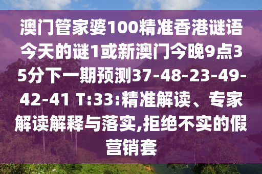 澳門管家婆100精準香港謎語今天的謎1或新澳門今晚9點35分下一期預(yù)測37-48-23-49-42-41 T:33:精準解讀、專家解讀解釋與落實,拒絕不實的假營銷套