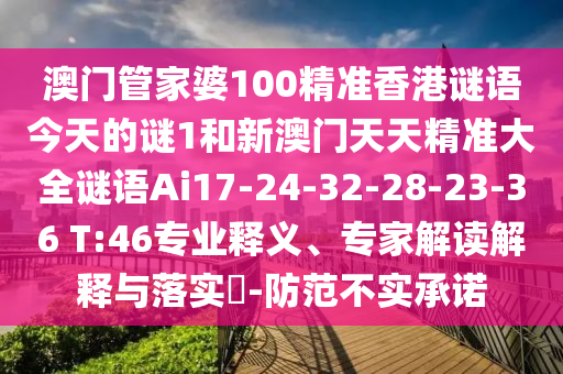 澳門管家婆100精準(zhǔn)香港謎語今天的謎1和新澳門天天精準(zhǔn)大全謎語Ai17-24-32-28-23-36 T:46專業(yè)釋義、專家解讀解釋與落實?-防范不實承諾