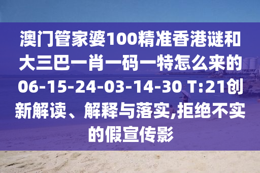 澳門管家婆100精準(zhǔn)香港謎和大三巴一肖一碼一特怎么來(lái)的06-15-24-03-14-30 T:21創(chuàng)新解讀、解釋與落實(shí),拒絕不實(shí)的假宣傳影