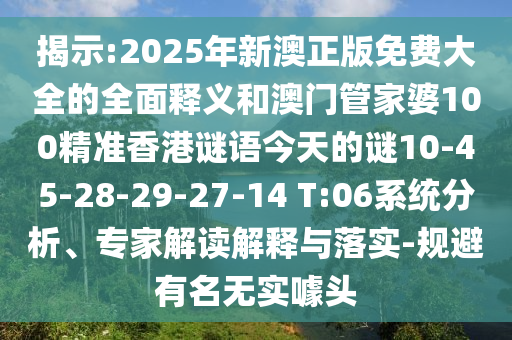 揭示:2025年新澳正版免費大全的全面釋義和澳門管家婆100精準香港謎語今天的謎10-45-28-29-27-14 T:06系統(tǒng)分析、專家解讀解釋與落實-規(guī)避有名無實噱頭