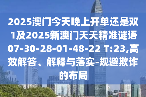 2025澳門(mén)今天晚上開(kāi)單還是雙1及2025新澳門(mén)天天精準(zhǔn)謎語(yǔ)07-30-28-01-48-22 T:23,高效解答、解釋與落實(shí)-規(guī)避欺詐的布局