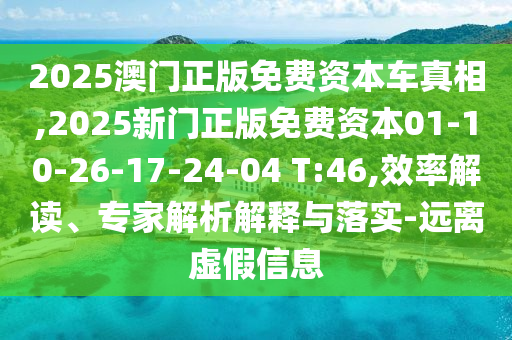 2025澳門正版免費(fèi)資本車真相,2025新門正版免費(fèi)資本01-10-26-17-24-04 T:46,效率解讀、專家解析解釋與落實(shí)-遠(yuǎn)離虛假信息