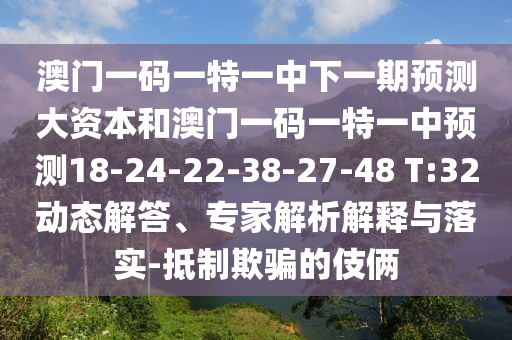 澳門一碼一特一中下一期預(yù)測大資本和澳門一碼一特一中預(yù)測18-24-22-38-27-48 T:32動態(tài)解答、專家解析解釋與落實(shí)-抵制欺騙的伎倆
