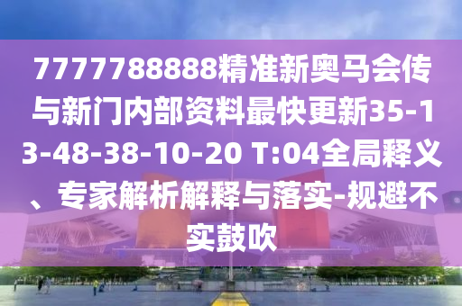 7777788888精準(zhǔn)新奧馬會(huì)傳與新門(mén)內(nèi)部資料最快更新35-13-48-38-10-20 T:04全局釋義、專(zhuān)家解析解釋與落實(shí)-規(guī)避不實(shí)鼓吹