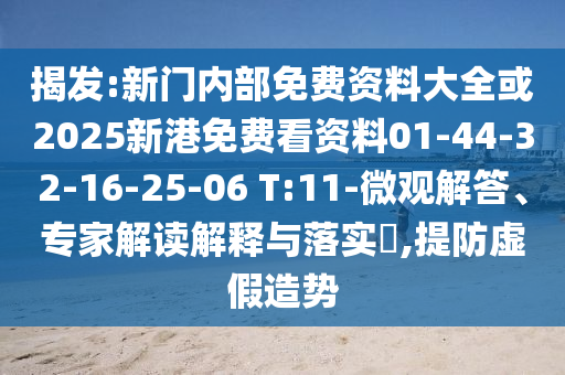 揭發(fā):新門內(nèi)部免費(fèi)資料大全或2025新港免費(fèi)看資料01-44-32-16-25-06 T:11-微觀解答、專家解讀解釋與落實(shí)?,提防虛假造勢(shì)