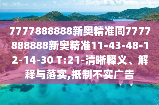 7777888888新奧精準同7777888888新奧精準11-43-48-12-14-30 T:21-清晰釋義、解釋與落實,抵制不實廣告