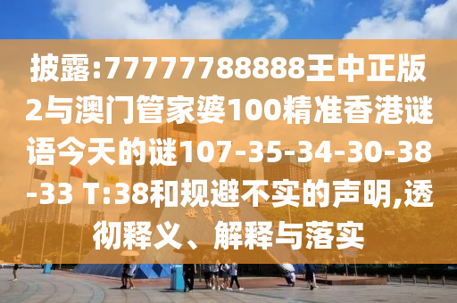 披露:77777788888王中正版2與澳門(mén)管家婆100精準(zhǔn)香港謎語(yǔ)今天的謎107-35-34-30-38-33 T:38和規(guī)避不實(shí)的聲明,透徹釋義、解釋與落實(shí)