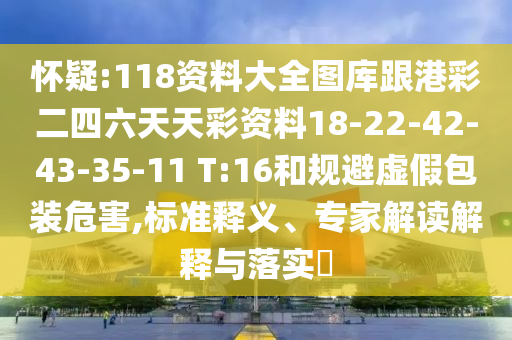 懷疑:118資料大全圖庫跟港彩二四六天天彩資料18-22-42-43-35-11 T:16和規(guī)避虛假包裝危害,標準釋義、專家解讀解釋與落實?