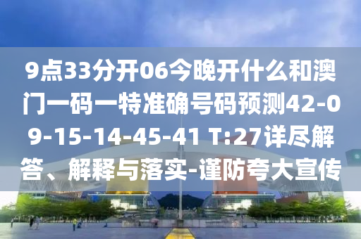 9點(diǎn)33分開06今晚開什么和澳門一碼一特準(zhǔn)確號碼預(yù)測42-09-15-14-45-41 T:27詳盡解答、解釋與落實(shí)-謹(jǐn)防夸大宣傳