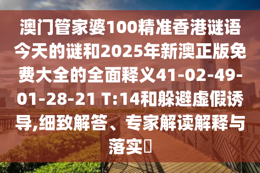 澳門管家婆100精準(zhǔn)香港謎語今天的謎和2025年新澳正版免費(fèi)大全的全面釋義41-02-49-01-28-21 T:14和躲避虛假誘導(dǎo),細(xì)致解答、專家解讀解釋與落實(shí)?
