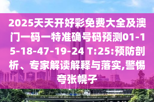 2025天天開好彩免費(fèi)大全及澳門一碼一特準(zhǔn)確號(hào)碼預(yù)測01-15-18-47-19-24 T:25:預(yù)防剖析、專家解讀解釋與落實(shí),警惕夸張幌子