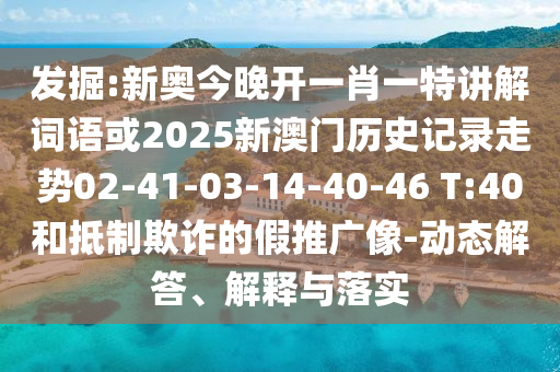 發(fā)掘:新奧今晚開一肖一特講解詞語或2025新澳門歷史記錄走勢02-41-03-14-40-46 T:40和抵制欺詐的假推廣像-動態(tài)解答、解釋與落實
