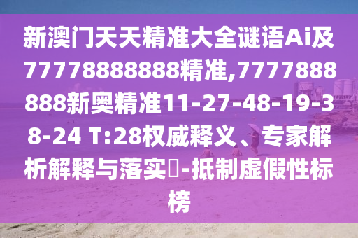 新澳門天天精準(zhǔn)大全謎語Ai及77778888888精準(zhǔn),7777888888新奧精準(zhǔn)11-27-48-19-38-24 T:28權(quán)威釋義、專家解析解釋與落實(shí)?-抵制虛假性標(biāo)榜