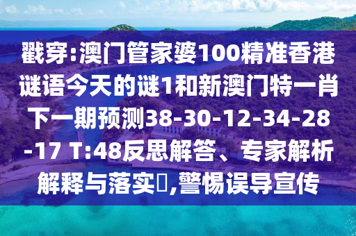 戳穿:澳門管家婆100精準香港謎語今天的謎1和新澳門特一肖下一期預測38-30-12-34-28-17 T:48反思解答、專家解析解釋與落實?,警惕誤導宣傳