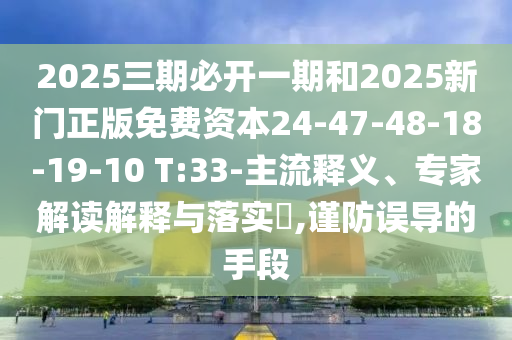 2025三期必開一期和2025新門正版免費資本24-47-48-18-19-10 T:33-主流釋義、專家解讀解釋與落實?,謹防誤導的手段
