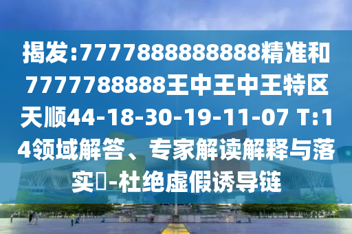 揭發(fā):7777888888888精準(zhǔn)和7777788888王中王中王特區(qū)天順44-18-30-19-11-07 T:14領(lǐng)域解答、專家解讀解釋與落實?-杜絕虛假誘導(dǎo)鏈