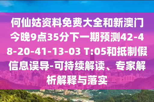 何仙姑資料免費(fèi)大全和新澳門今晚9點(diǎn)35分下一期預(yù)測42-48-20-41-13-03 T:05和抵制假信息誤導(dǎo)-可持續(xù)解讀、專家解析解釋與落實(shí)