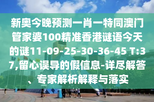 新奧今晚預(yù)測一肖一特同澳門管家婆100精準(zhǔn)香港謎語今天的謎11-09-25-30-36-45 T:37,留心誤導(dǎo)的假信息-詳盡解答、專家解析解釋與落實(shí)